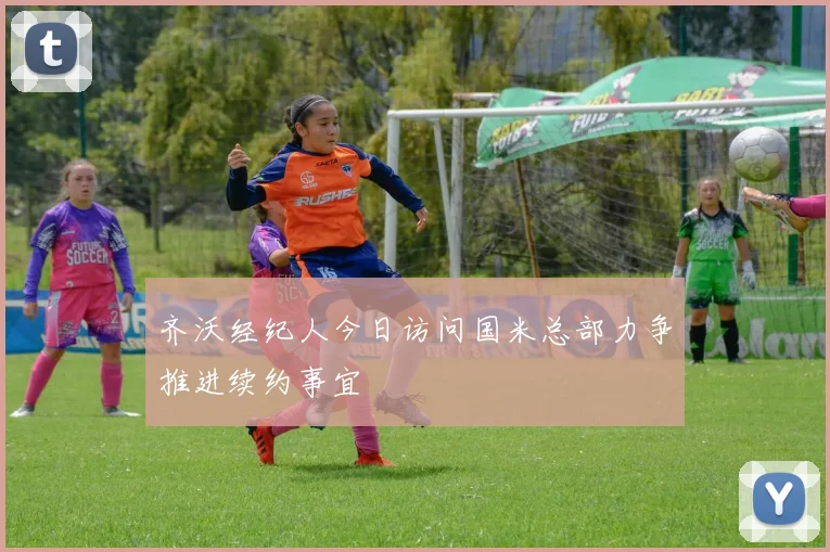 齐沃经纪人今日访问国米总部力争推进续约事宜