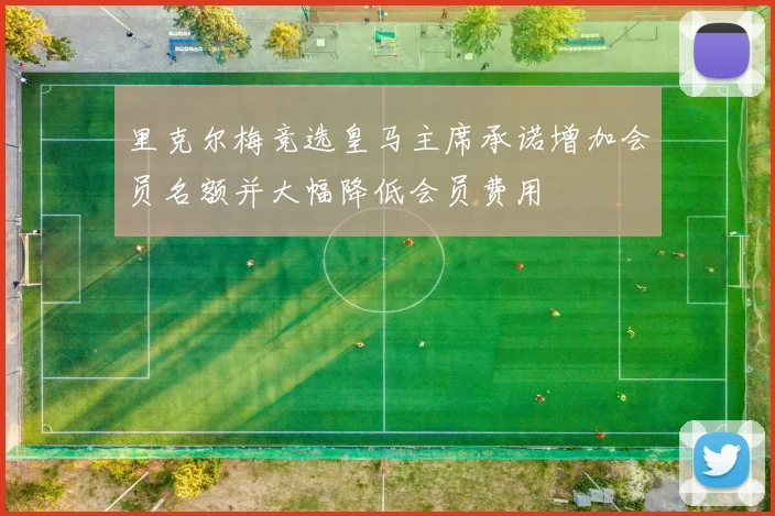 里克尔梅竞选皇马主席承诺增加会员名额并大幅降低会员费用