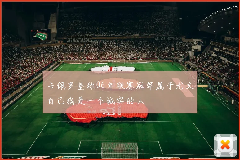 卡佩罗坚称06年联赛冠军属于尤文自己我是一个诚实的人